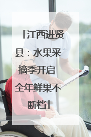 江西进贤县：水果采摘季开启 全年鲜果不断档