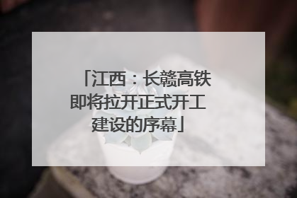 江西：长赣高铁即将拉开正式开工建设的序幕