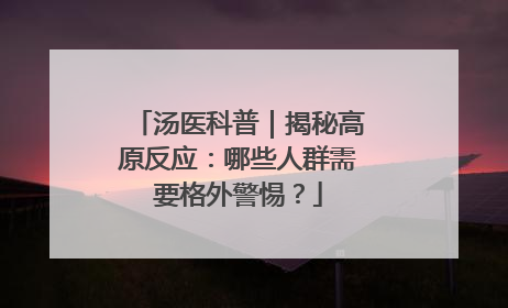 汤医科普｜揭秘高原反应：哪些人群需要格外警惕？