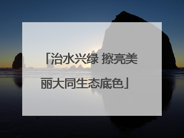 治水兴绿 擦亮美丽大同生态底色