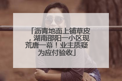 沥青地面上铺草皮，湖南邵阳一小区现荒唐一幕！业主质疑为应付验收