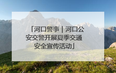 河口警事｜河口公安交警开展夏季交通安全宣传活动