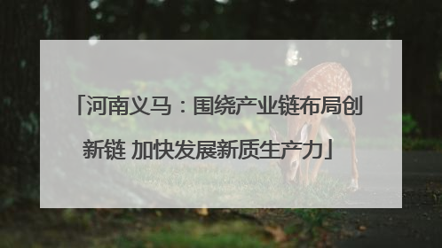 河南义马：围绕产业链布局创新链 加快发展新质生产力