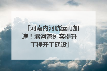 河南内河航运再加速！漯河港扩容提升工程开工建设