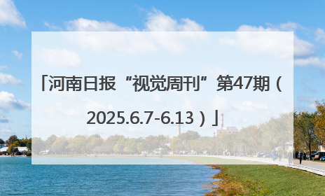 河南日报“视觉周刊”第47期（2025.6.7-6.13）