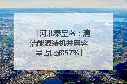 河北秦皇岛：清洁能源装机并网容量占比超57%