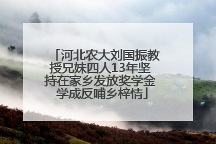 河北农大刘国振教授兄妹四人13年坚持在家乡发放奖学金 学成反哺乡梓情