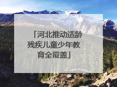 河北推动适龄残疾儿童少年教育全覆盖