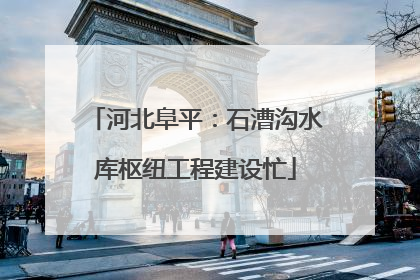 河北阜平：石漕沟水库枢纽工程建设忙