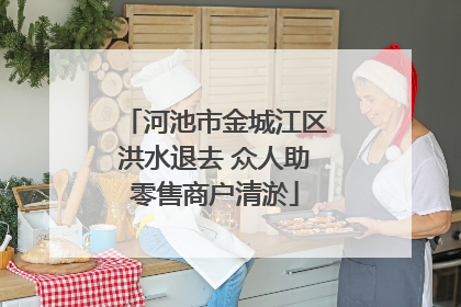河池市金城江区洪水退去 众人助零售商户清淤