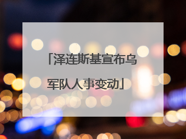 泽连斯基宣布乌军队人事变动