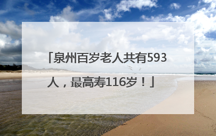 泉州百岁老人共有593人，最高寿116岁！