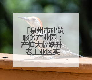 泉州市建筑服务产业园：产值大幅跃升 老工业区实现“破茧成蝶”