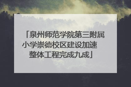 泉州师范学院第三附属小学崇德校区建设加速 整体工程完成九成