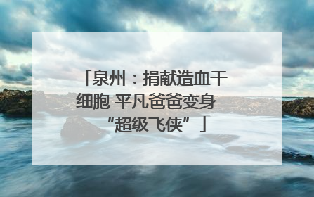 泉州：捐献造血干细胞 平凡爸爸变身“超级飞侠”