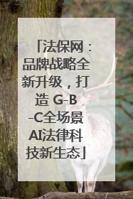 法保网：品牌战略全新升级，打造 G-B-C全场景AI法律科技新生态