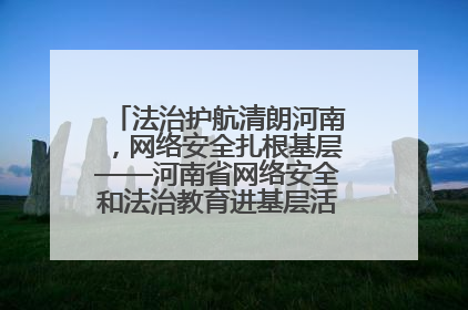 法治护航清朗河南，网络安全扎根基层——河南省网络安全和法治教育进基层活动正式启动