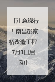 注意绕行！南昌彭家桥改造工程7月1日启动