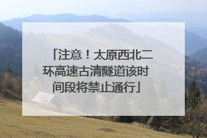 注意！太原西北二环高速古清隧道该时间段将禁止通行