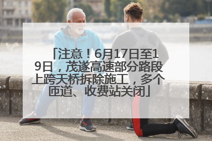 注意！6月17日至19日，茂遂高速部分路段上跨天桥拆除施工，多个匝道、收费站关闭