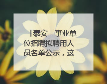 泰安一事业单位招聘拟聘用人员名单公示，这7人合格！