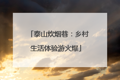 泰山炊烟巷：乡村生活体验游火爆