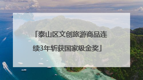 泰山区文创旅游商品连续3年斩获国家级金奖