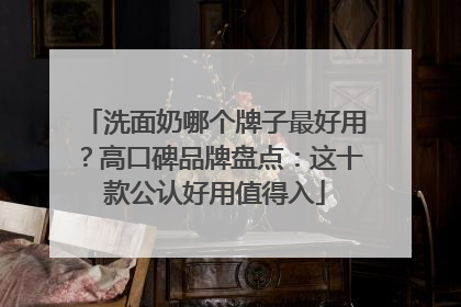 洗面奶哪个牌子最好用？高口碑品牌盘点：这十款公认好用值得入