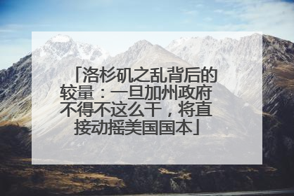 洛杉矶之乱背后的较量：一旦加州政府不得不这么干，将直接动摇美国国本