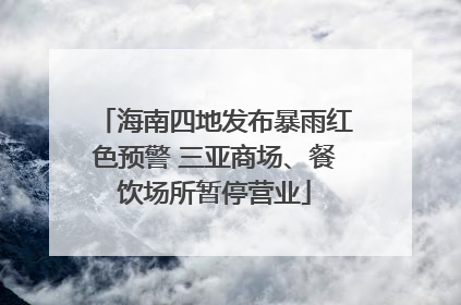 海南四地发布暴雨红色预警 三亚商场、餐饮场所暂停营业
