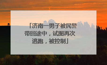 济南一男子被民警带回途中，试图再次逃跑，被控制