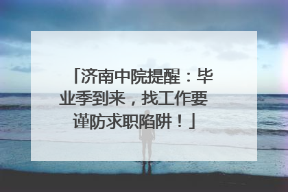 济南中院提醒：毕业季到来，找工作要谨防求职陷阱！