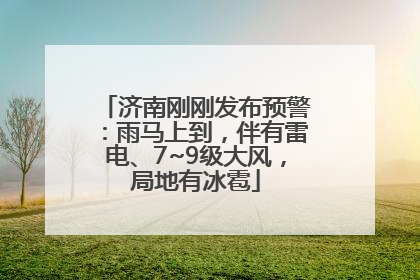济南刚刚发布预警：雨马上到，伴有雷电、7~9级大风，局地有冰雹