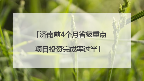 济南前4个月省级重点项目投资完成率过半
