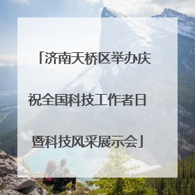 济南天桥区举办庆祝全国科技工作者日暨科技风采展示会