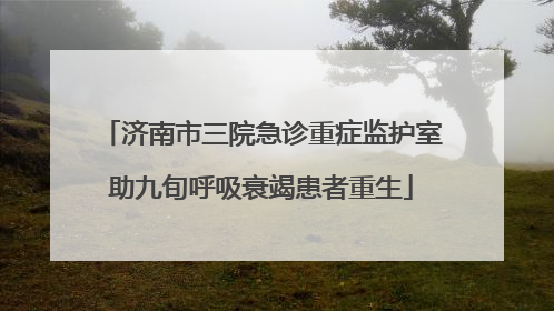 济南市三院急诊重症监护室助九旬呼吸衰竭患者重生