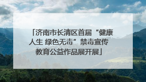 济南市长清区首届“健康人生 绿色无毒”禁毒宣传教育公益作品展开展