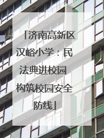 济南高新区汉峪小学：民法典进校园 构筑校园安全防线