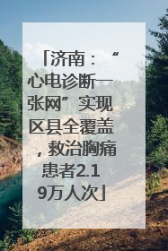 济南：“心电诊断一张网”实现区县全覆盖，救治胸痛患者2.19万人次