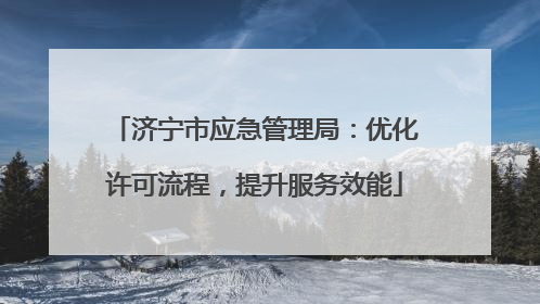济宁市应急管理局：优化许可流程，提升服务效能