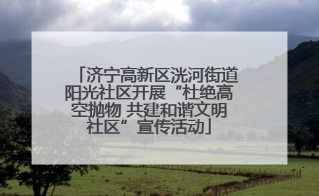 济宁高新区洸河街道阳光社区开展“杜绝高空抛物 共建和谐文明社区”宣传活动
