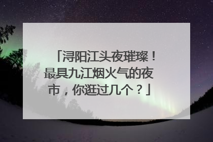 浔阳江头夜璀璨！最具九江烟火气的夜市，你逛过几个？