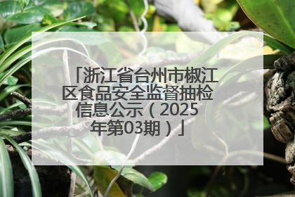 浙江省台州市椒江区食品安全监督抽检信息公示（2025年第03期）