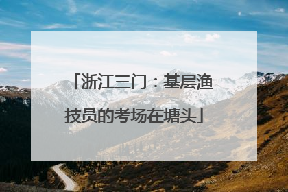 浙江三门：基层渔技员的考场在塘头