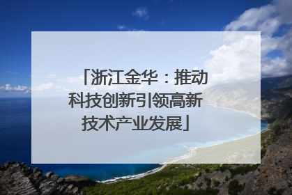 浙江金华：推动科技创新引领高新技术产业发展