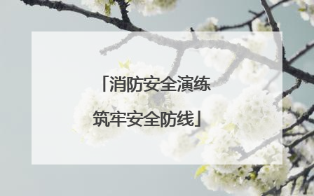 消防安全演练筑牢安全防线