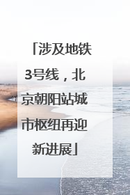 涉及地铁3号线，北京朝阳站城市枢纽再迎新进展