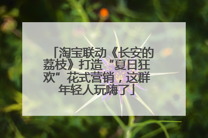 淘宝联动《长安的荔枝》打造“夏日狂欢”花式营销，这群年轻人玩嗨了