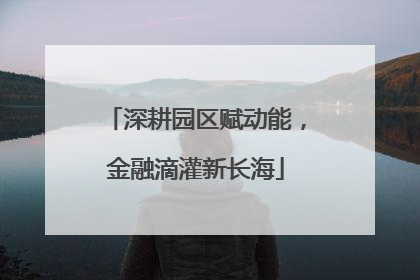 深耕园区赋动能，金融滴灌新长海