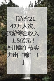 游客21.47万人次、旅游综合收入1.5亿元！栾川端午节实力出“粽”！